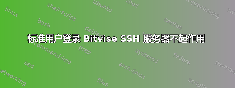 标准用户登录 Bitvise SSH 服务器不起作用