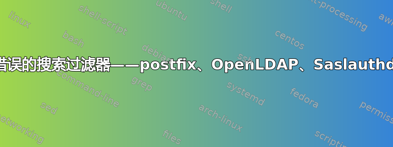 错误的搜索过滤器——postfix、OpenLDAP、Saslauthd