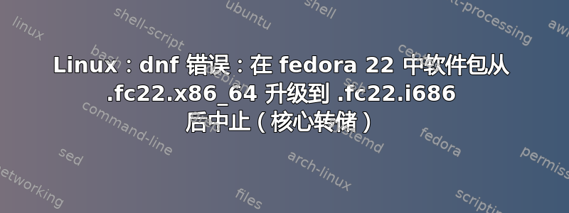 Linux：dnf 错误：在 fedora 22 中软件包从 .fc22.x86_64 升级到 .fc22.i686 后中止（核心转储）