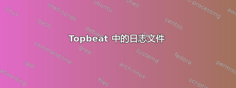 Topbeat 中的日志文件