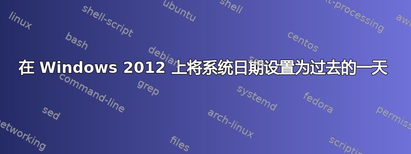 在 Windows 2012 上将系统日期设置为过去的一天