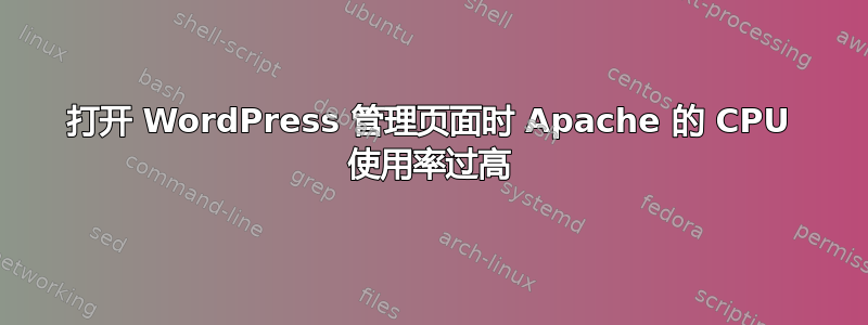 打开 WordPress 管理页面时 Apache 的 CPU 使用率过高