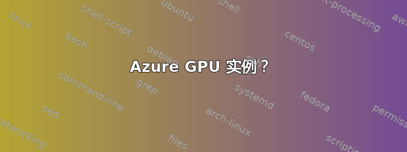 Azure GPU 实例？