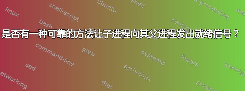 是否有一种可靠的方法让子进程向其父进程发出就绪信号？ 