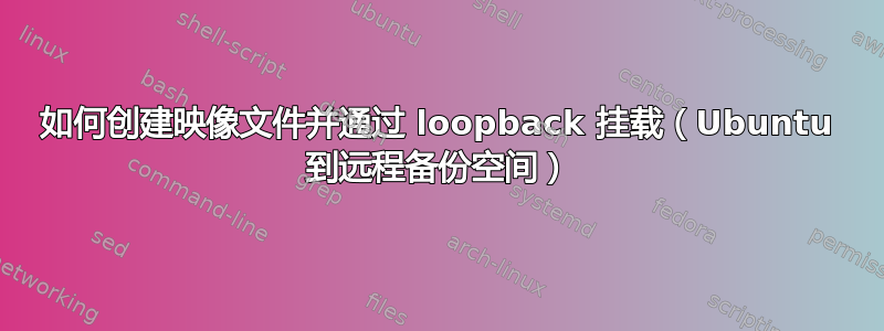 如何创建映像文件并通过 loopback 挂载（Ubuntu 到远程备份空间）