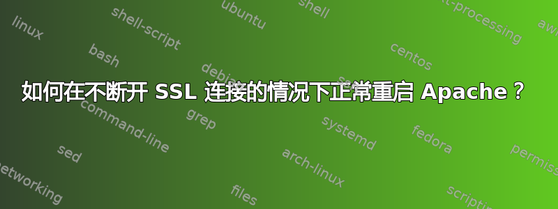 如何在不断开 SSL 连接的情况下正常重启 Apache？