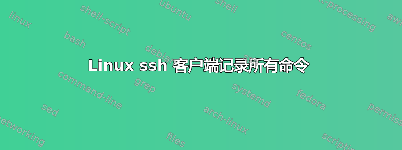 Linux ssh 客户端记录所有命令