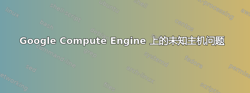 Google Compute Engine 上的未知主机问题 