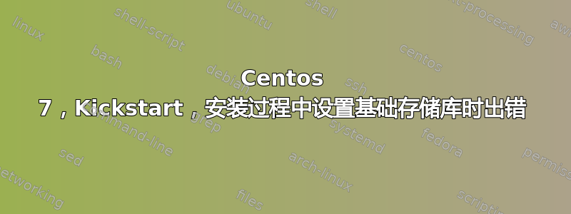 Centos 7，Kickstart，安装过程中设置基础存储库时出错