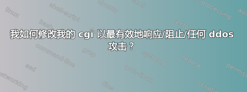 我如何修改我的 cgi 以最有效地响应/阻止/任何 ddos​​ 攻击？