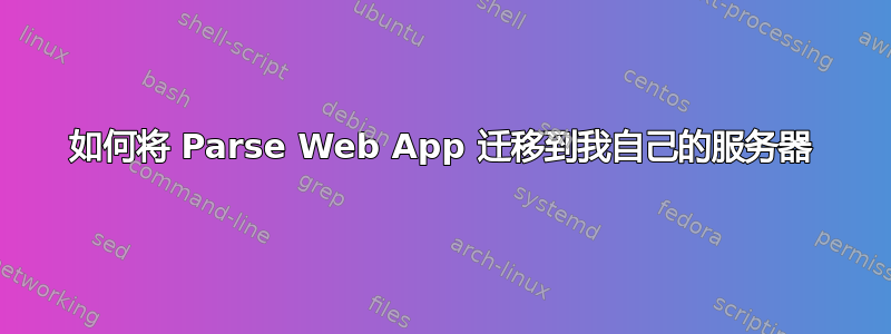 如何将 Parse Web App 迁移到我自己的服务器