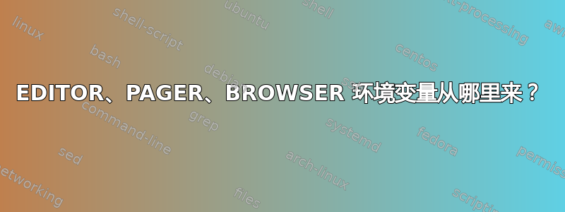 EDITOR、PAGER、BROWSER 环境变量从哪里来？