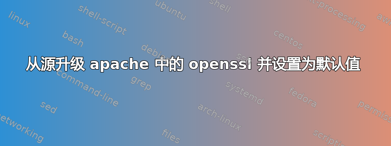 从源升级 apache 中的 openssl 并设置为默认值