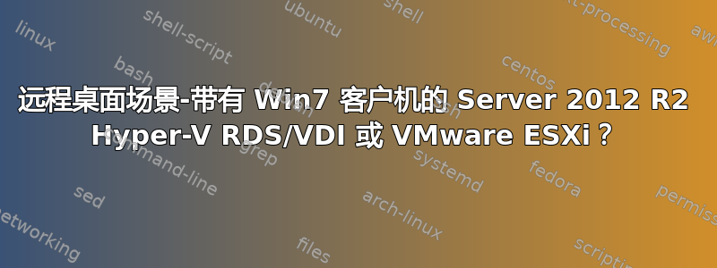 远程桌面场景-带有 Win7 客户机的 Server 2012 R2 Hyper-V RDS/VDI 或 VMware ESXi？