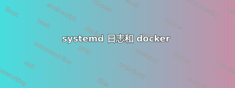 systemd 日志和 docker