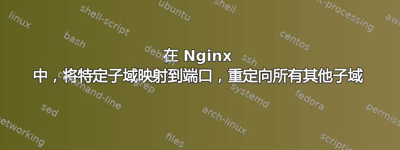 在 Nginx 中，将特定子域映射到端口，重定向所有其他子域