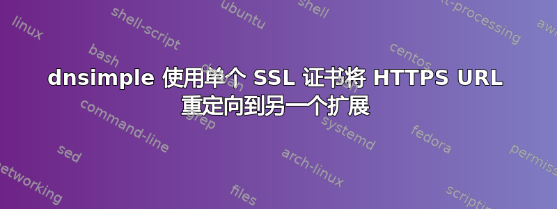 dnsimple 使用单个 SSL 证书将 HTTPS URL 重定向到另一个扩展