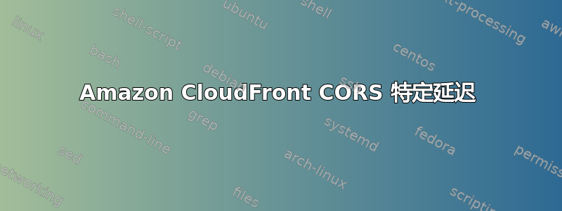 Amazon CloudFront CORS 特定延迟