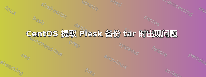 CentOS 提取 Plesk 备份 tar 时出现问题
