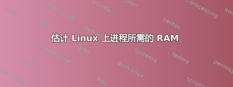 估计 Linux 上进程所需的 RAM