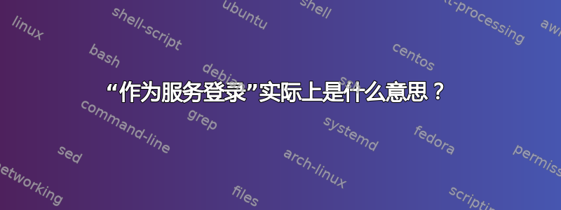 “作为服务登录”实际上是什么意思？