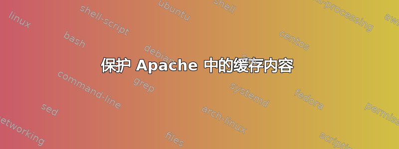 保护 Apache 中的缓存内容