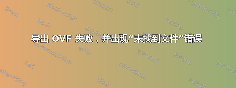 导出 OVF 失败，并出现“未找到文件”错误