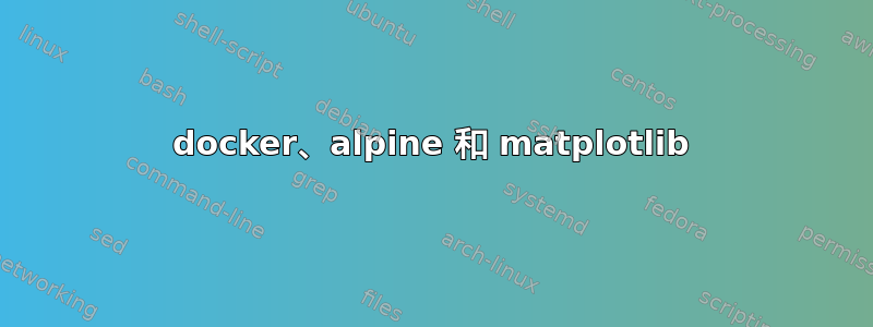 docker、alpine 和 matplotlib