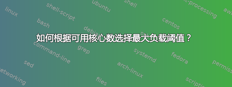 如何根据可用核心数选择最大负载阈值？