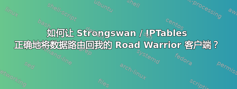 如何让 Strongswan / IPTables 正确地将数据路由回我的 Road Warrior 客户端？