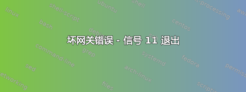 502 坏网关错误 - 信号 11 退出