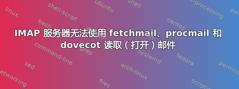 IMAP 服务器无法使用 fetchmail、procmail 和 dovecot 读取（打开）邮件