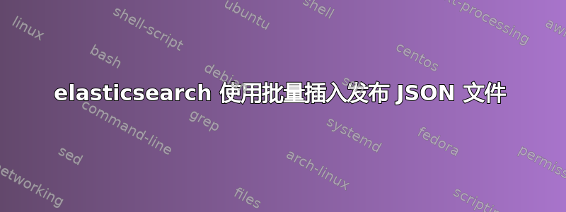 elasticsearch 使用批量插入发布 JSON 文件