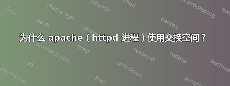 为什么 apache（httpd 进程）使用交换空间？