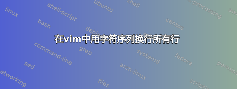 在vim中用字符序列换行所有行