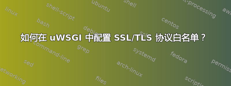 如何在 uWSGI 中配置 SSL/TLS 协议白名单？