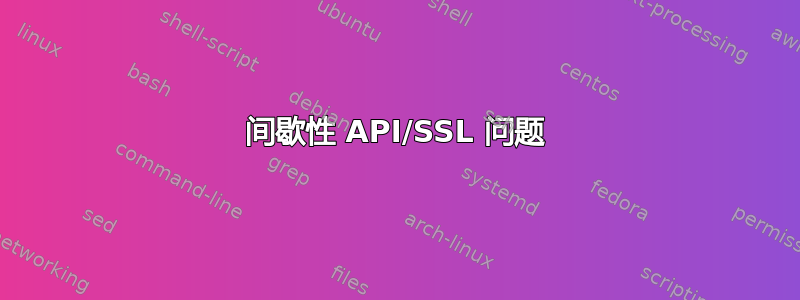 间歇性 API/SSL 问题