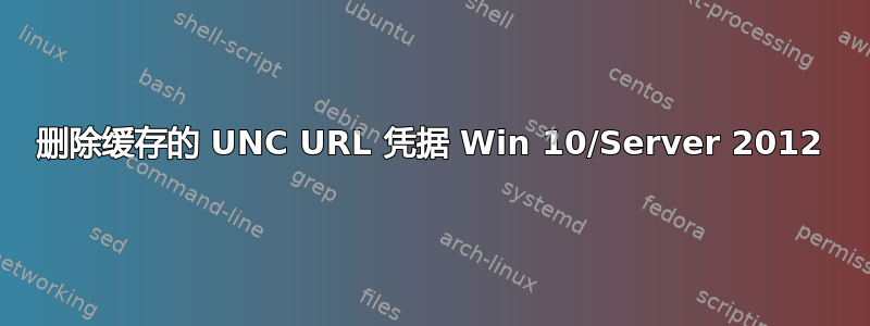 删除缓存的 UNC URL 凭据 Win 10/Server 2012