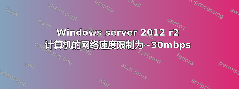 Windows server 2012 r2 计算机的网络速度限制为~30mbps