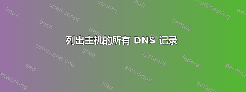 列出主机的所有 DNS 记录