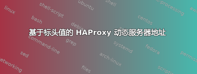 基于标头值的 HAProxy 动态服务器地址