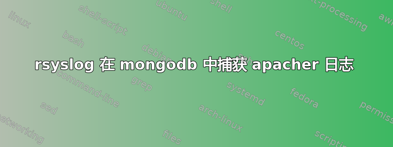 rsyslog 在 mongodb 中捕获 apacher 日志