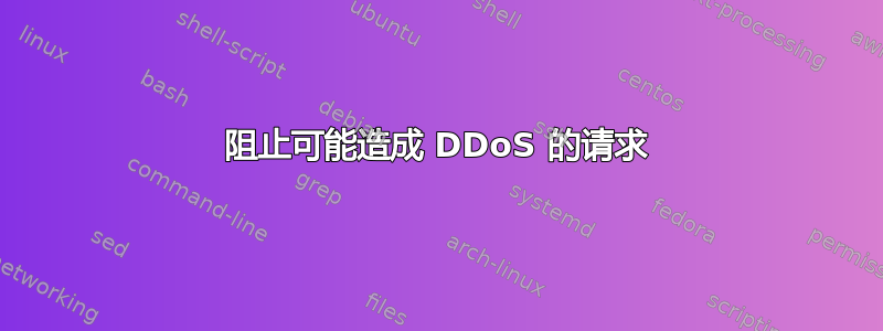 阻止可能造成 DDoS 的请求