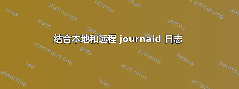 结合本地和远程 journald 日志