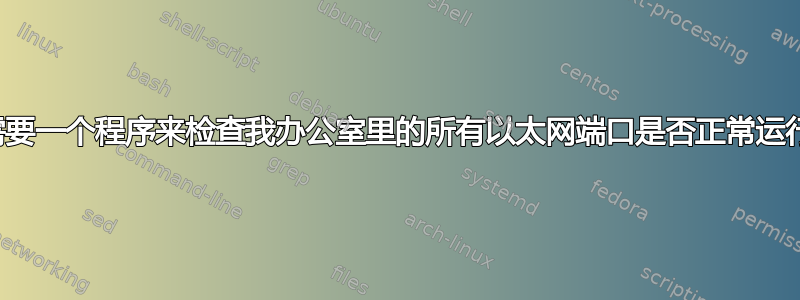 需要一个程序来检查我办公室里的所有以太网端口是否正常运行