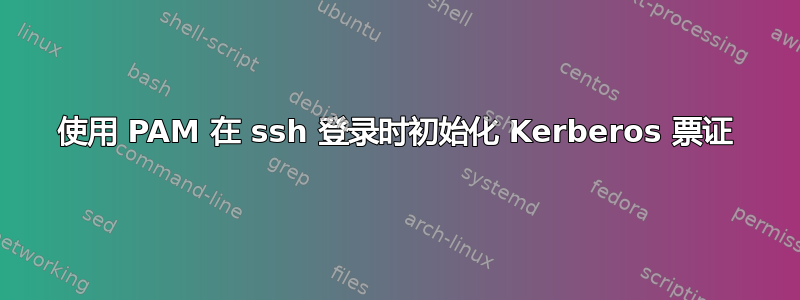 使用 PAM 在 ssh 登录时初始化 Kerberos 票证