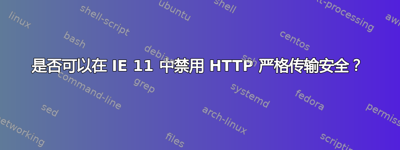 是否可以在 IE 11 中禁用 HTTP 严格传输安全？