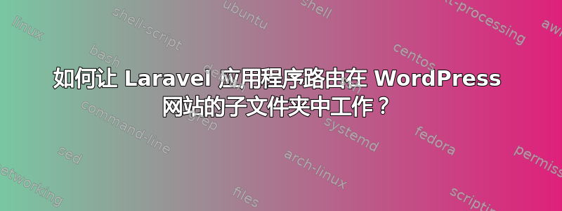 如何让 Laravel 应用程序路由在 WordPress 网站的子文件夹中工作？