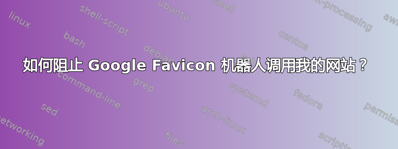 如何阻止 Google Favicon 机器人调用我的网站？