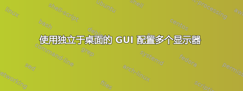 使用独立于桌面的 GUI 配置多个显示器